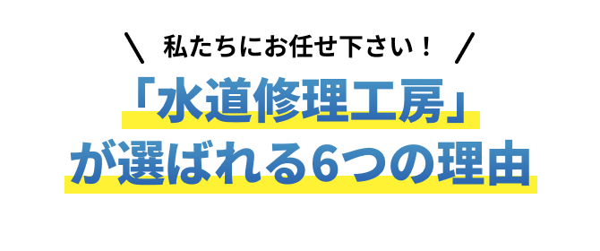 「水道修理工房」が選ばれる6つの理由
