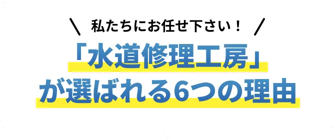 「水道修理工房」が選ばれる6つの理由